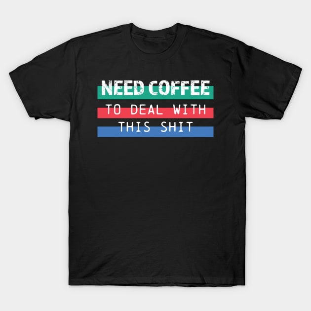 Need coffee to deal with this shit T-Shirt by Think Beyond Color